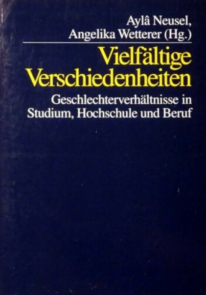 Vielfältige Verschiedenheiten - Geschlechterverhältnisse in Studium, Hochschule und Beruf von Ayla Neusel, Angelika Wetterer (Hg.)